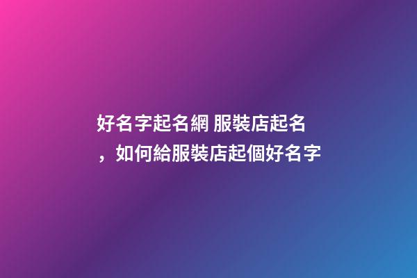 好名字起名網 服裝店起名，如何給服裝店起個好名字-第1張-店鋪起名-玄機派